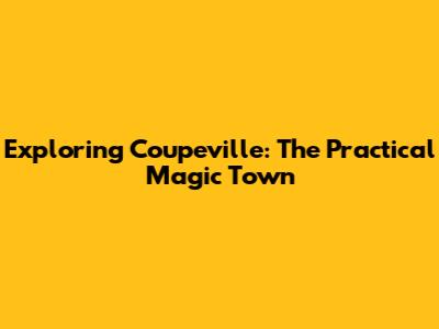 Exploring Coupeville: The 'Practical Magic' Town