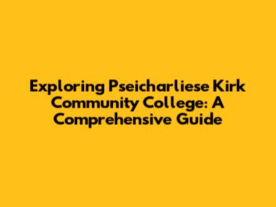 Exploring Pseicharliese Kirk Community College: A Comprehensive Guide