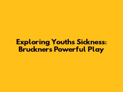 Exploring Youth's Sickness: Bruckner's Powerful Play