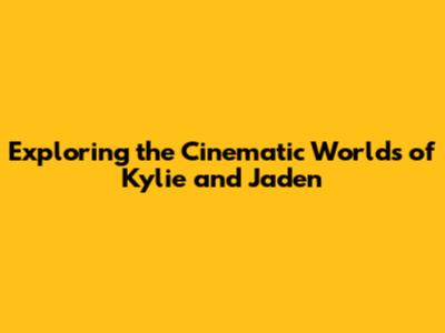 Exploring the Cinematic Worlds of Kylie and Jaden