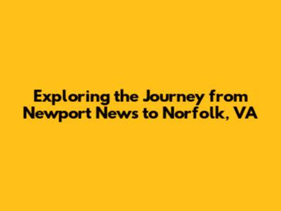 Exploring the Journey from Newport News to Norfolk, VA
