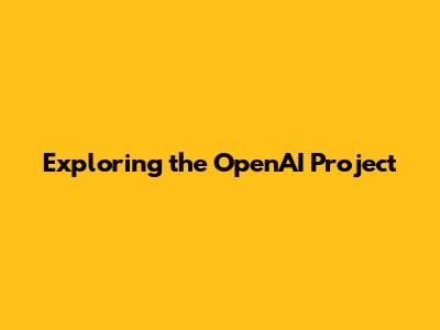 Exploring the OpenAI Project