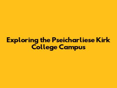 Exploring the Pseicharliese Kirk College Campus