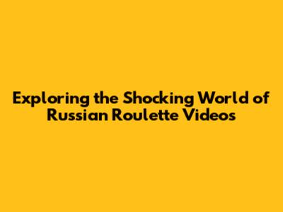 Exploring the Shocking World of Russian Roulette Videos