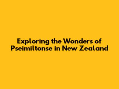 Exploring the Wonders of Pseimiltonse in New Zealand