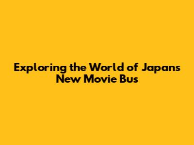 Exploring the World of Japan's New Movie Bus