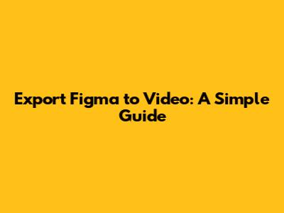 Export Figma to Video: A Simple Guide
