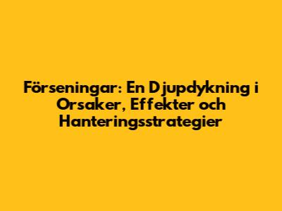 Förseningar: En Djupdykning i Orsaker, Effekter och Hanteringsstrategier