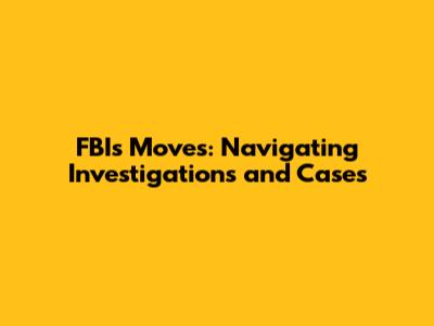 FBI's Moves: Navigating Investigations and Cases