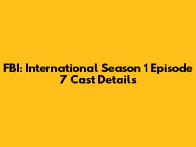 FBI: International Season 1 Episode 7 Cast Details