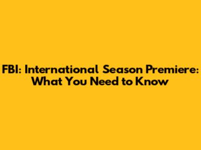 FBI: International Season Premiere: What You Need to Know