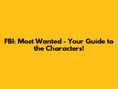 FBI: Most Wanted - Your Guide to the Characters!
