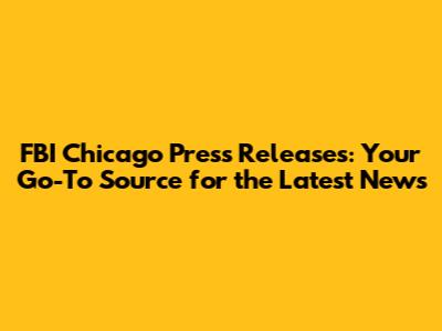 FBI Chicago Press Releases: Your Go-To Source for the Latest News