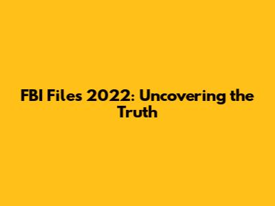 FBI Files 2022: Uncovering the Truth