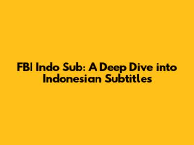 FBI Indo Sub: A Deep Dive into Indonesian Subtitles