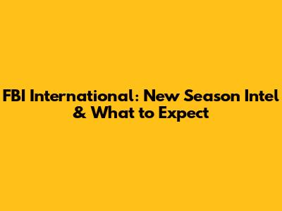 FBI International: New Season Intel & What to Expect