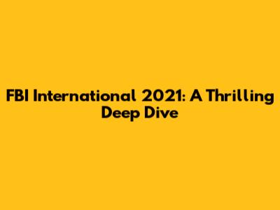 FBI International 2021: A Thrilling Deep Dive