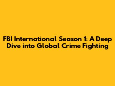 FBI International Season 1: A Deep Dive into Global Crime Fighting