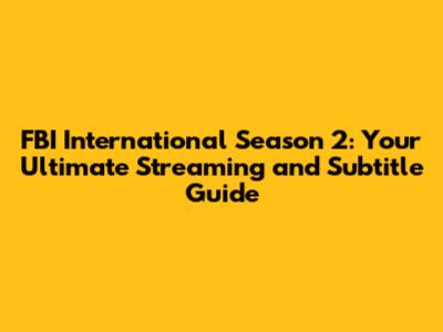 FBI International Season 2: Your Ultimate Streaming and Subtitle Guide