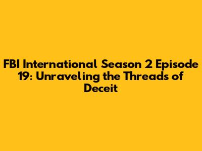 FBI International Season 2 Episode 19: Unraveling the Threads of Deceit