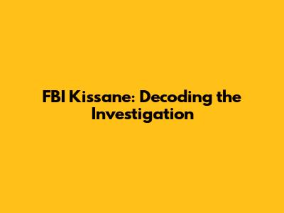 FBI Kissane: Decoding the Investigation