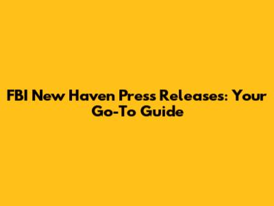 FBI New Haven Press Releases: Your Go-To Guide