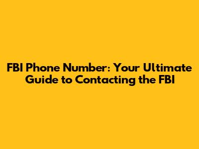 FBI Phone Number: Your Ultimate Guide to Contacting the FBI