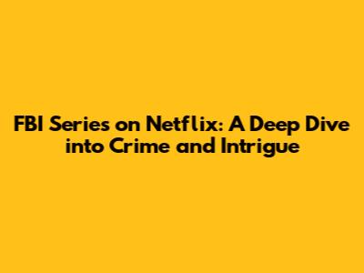 FBI Series on Netflix: A Deep Dive into Crime and Intrigue