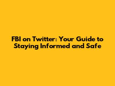 FBI on Twitter: Your Guide to Staying Informed and Safe