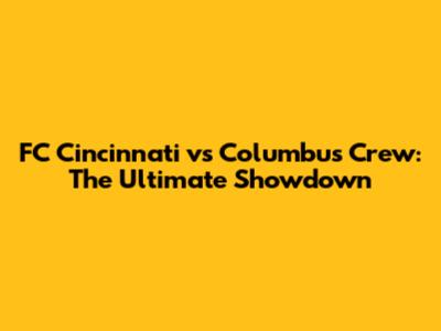 FC Cincinnati vs Columbus Crew: The Ultimate Showdown