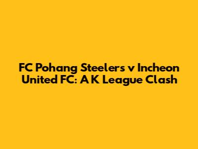 FC Pohang Steelers v Incheon United FC: A K League Clash