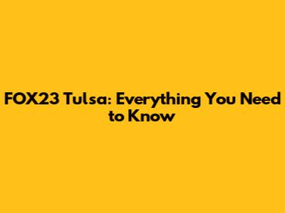 FOX23 Tulsa: Everything You Need to Know