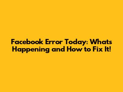 Facebook Error Today: What's Happening and How to Fix It!
