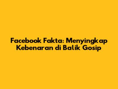 Facebook Fakta: Menyingkap Kebenaran di Balik Gosip