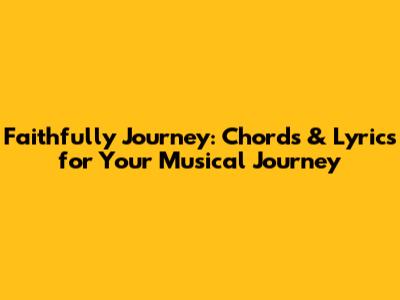 Faithfully Journey: Chords & Lyrics for Your Musical Journey