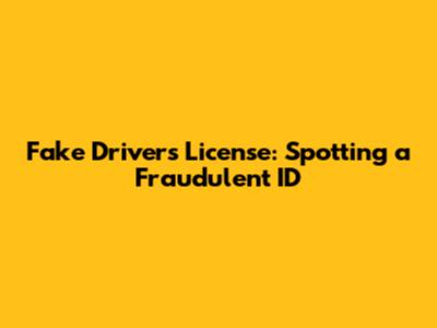 Fake Driver's License: Spotting a Fraudulent ID