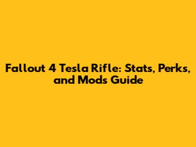 Fallout 4 Tesla Rifle: Stats, Perks, and Mods Guide