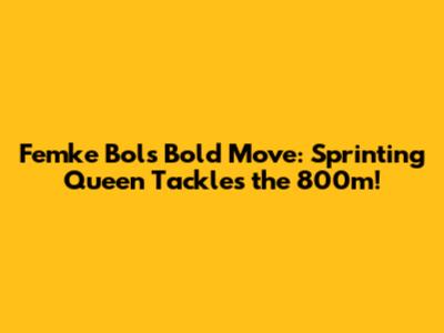 Femke Bol's Bold Move: Sprinting Queen Tackles the 800m!