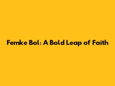 Femke Bol: A Bold Leap of Faith