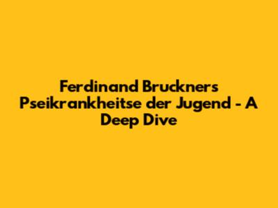 Ferdinand Bruckner's 'Pseikrankheitse der Jugend' - A Deep Dive