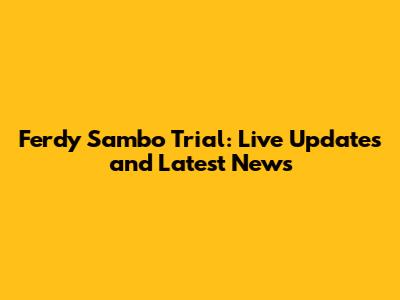 Ferdy Sambo Trial: Live Updates and Latest News