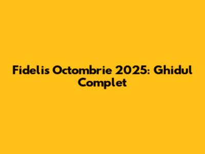 Fidelis Octombrie 2025: Ghidul Complet