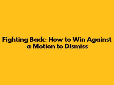 Fighting Back: How to Win Against a Motion to Dismiss