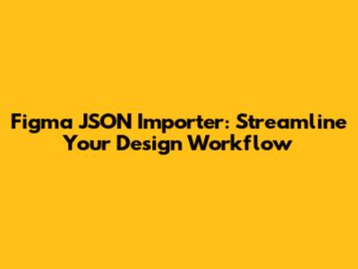 Figma JSON Importer: Streamline Your Design Workflow