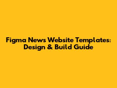 Figma News Website Templates: Design & Build Guide