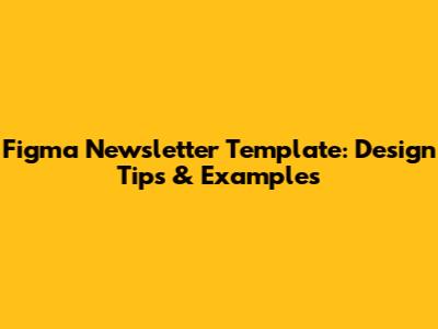 Figma Newsletter Template: Design Tips & Examples