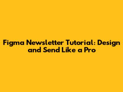 Figma Newsletter Tutorial: Design and Send Like a Pro