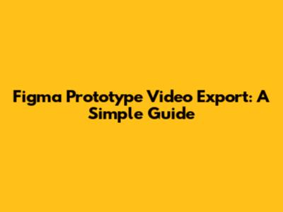 Figma Prototype Video Export: A Simple Guide