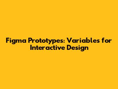 Figma Prototypes: Variables for Interactive Design