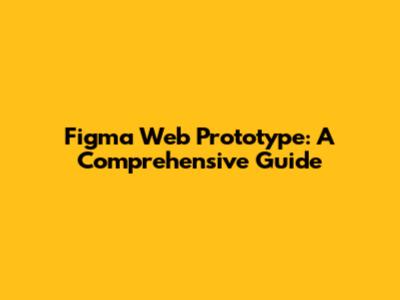 Figma Web Prototype: A Comprehensive Guide
